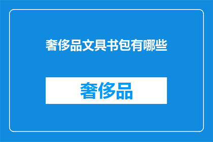 奢侈品文具书包有哪些(哪些奢侈品文具书包值得拥有？)
