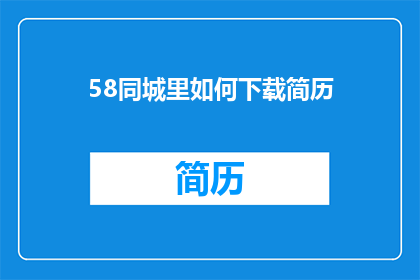 58同城里如何下载简历(如何在58同城下载简历？)