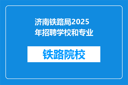 济南铁路局2025年招聘学校和专业(2025年济南铁路局招聘：您心仪的学校和专业是哪些？)