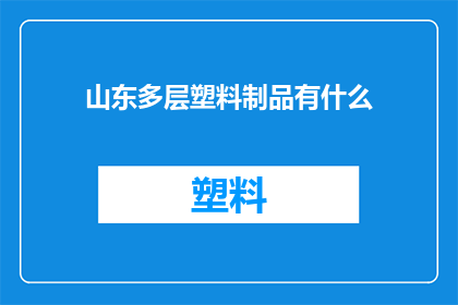 山东多层塑料制品有什么(山东地区有哪些特色多层塑料制品？)