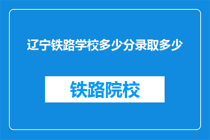 辽宁铁路学校多少分录取多少(辽宁铁路学校录取分数线是多少？)