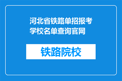 河北省铁路单招报考学校名单查询官网(河北省铁路单招报考学校名单查询官网是什么？)
