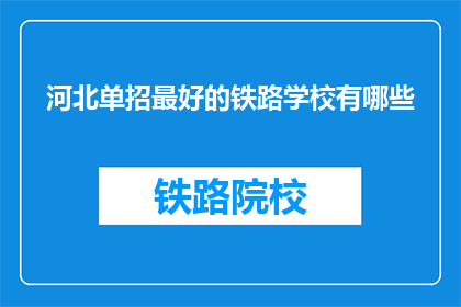 河北单招最好的铁路学校有哪些(河北单招中，哪些铁路学校表现最为突出？)