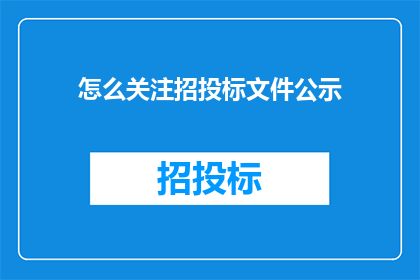 怎么关注招投标文件公示(如何关注招投标文件公示？)