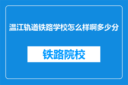 温江轨道铁路学校怎么样啊多少分(温江轨道铁路学校怎么样？录取分数线是多少？)
