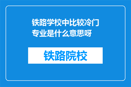 铁路学校中比较冷门专业是什么意思呀(铁路学校中冷门专业的涵义是什么？)