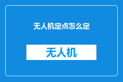无人机定点怎么定(如何精确定位无人机的飞行点？)