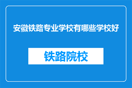 安徽铁路专业学校有哪些学校好(安徽铁路专业学校有哪些是好学校？)