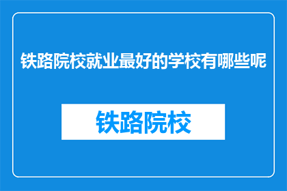 铁路院校就业最好的学校有哪些呢(哪些铁路院校就业前景最佳？)