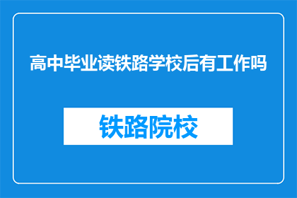 高中毕业读铁路学校后有工作吗(高中毕业后，读铁路学校能否找到工作？)