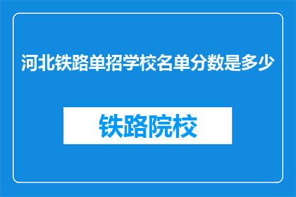 河北铁路单招学校名单分数是多少(河北铁路单招学校名单及分数是多少？)