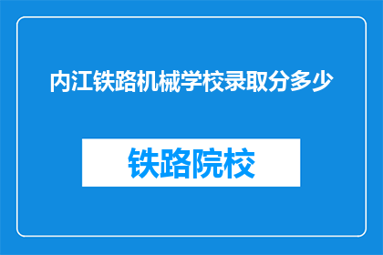 内江铁路机械学校录取分多少(内江铁路机械学校录取分数线是多少？)