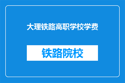 大理铁路高职学校学费(大理铁路高职学校学费是多少？)