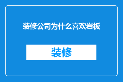 装修公司为什么喜欢岩板(装修公司偏爱岩板的原因何在？)