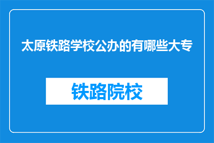 太原铁路学校公办的有哪些大专(太原铁路学校公办大专有哪些？)