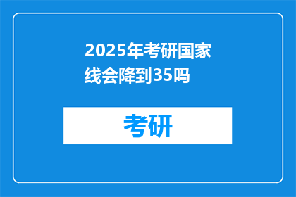 2025年考研国家线会降到35吗(2025年考研国家线会降至35分吗？)