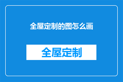全屋定制的图怎么画(如何绘制全屋定制的图？)