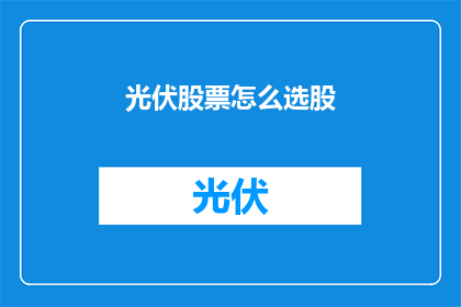光伏股票怎么选股(如何挑选光伏股票？)