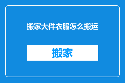 搬家大件衣服怎么搬运(如何高效搬运搬家中的大件衣物？)