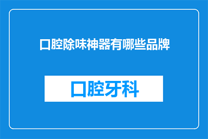 口腔除味神器有哪些品牌(口腔除味神器品牌有哪些？)