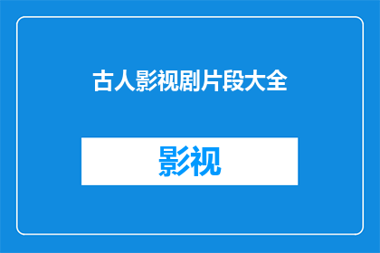 古人影视剧片段大全(古人影视剧片段大全能否成为疑问句长标题？)