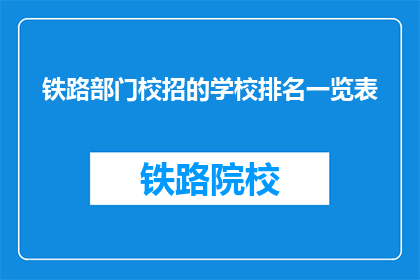 铁路部门校招的学校排名一览表(铁路部门校招学校排名一览表：哪些学校是首选？)