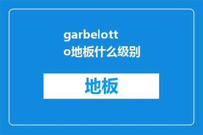 garbelotto地板什么级别(garbelotto地板属于什么级别？)