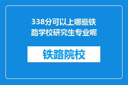 338分可以上哪些铁路学校研究生专业呢(338分能上哪些铁路学校研究生专业？)