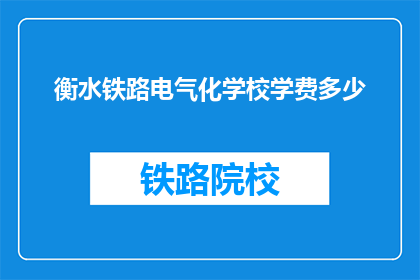衡水铁路电气化学校学费多少(衡水铁路电气化学校学费是多少？)