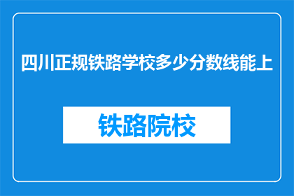 四川正规铁路学校多少分数线能上(四川正规铁路学校录取分数线是多少？)