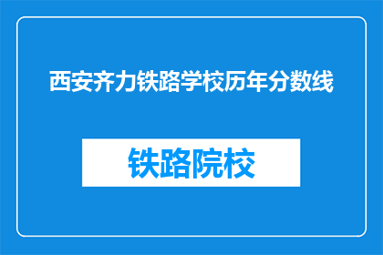 西安齐力铁路学校历年分数线(西安齐力铁路学校历年分数线是多少？)
