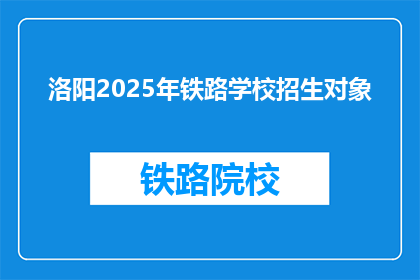 洛阳2025年铁路学校招生对象(洛阳2025年铁路学校招生对象是什么？)