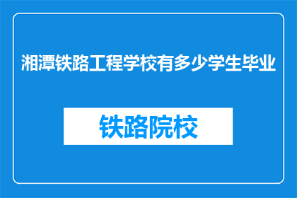 湘潭铁路工程学校有多少学生毕业(湘潭铁路工程学校毕业学生人数是多少？)