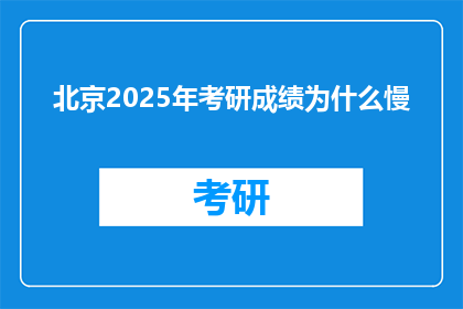 北京2025年考研成绩为什么慢(北京2025年考研成绩为何迟迟未公布？)