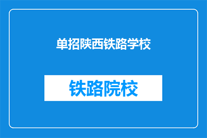 单招陕西铁路学校(陕西铁路学校是否提供单招机会？)