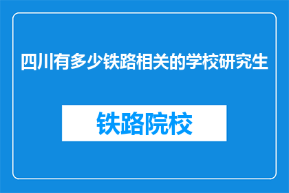 四川有多少铁路相关的学校研究生(四川有多少铁路相关的研究生院校？)