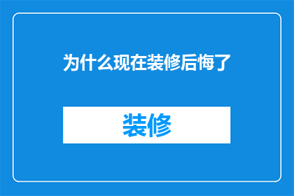 为什么现在装修后悔了(为何装修后常感后悔？)