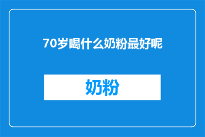 70岁喝什么奶粉最好呢(70岁最佳奶粉选择：适合老年人的营养配方？)