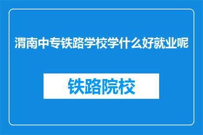 渭南中专铁路学校学什么好就业呢(渭南中专铁路学校学什么好就业？)