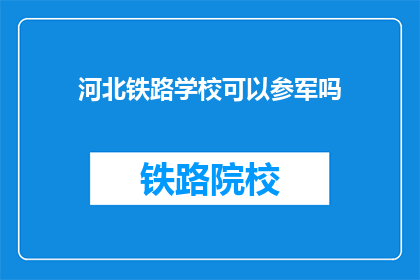 河北铁路学校可以参军吗(河北铁路学校学生能否加入军队？)