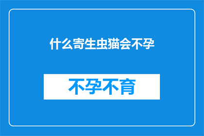 什么寄生虫猫会不孕(什么寄生虫会导致猫不孕？)