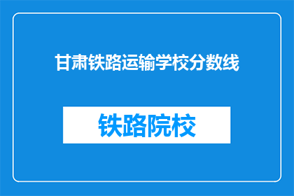 甘肃铁路运输学校分数线(甘肃铁路运输学校录取分数线是多少？)