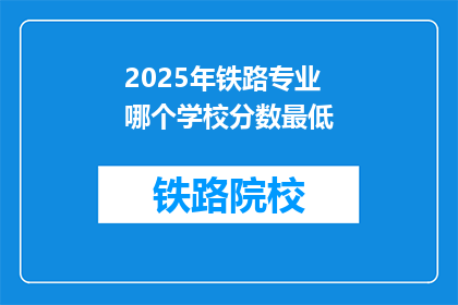 2025年铁路专业哪个学校分数最低(2025年铁路专业哪个学校分数最低？)