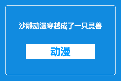 沙雕动漫穿越成了一只灵兽(沙雕动漫中的主角穿越成灵兽，这会引发怎样的奇幻故事？)