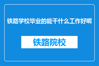 铁路学校毕业的能干什么工作好呢(铁路学校毕业生的就业前景如何？)