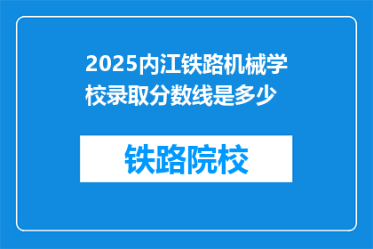 2025内江铁路机械学校录取分数线是多少(2025年内江铁路机械学校录取分数线是多少？)