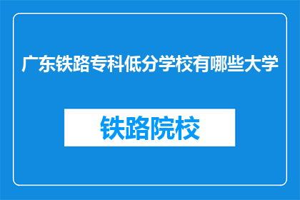 广东铁路专科低分学校有哪些大学(广东铁路专科低分学校有哪些大学？)