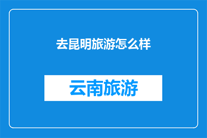 去昆明旅游怎么样(昆明旅游体验如何？)