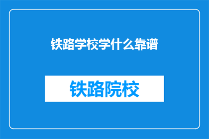 铁路学校学什么靠谱(铁路学校学什么靠谱？)