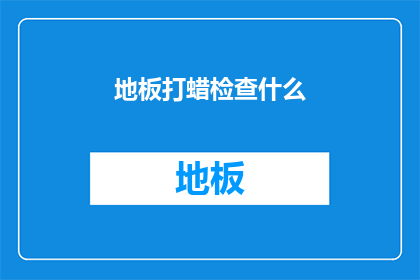 地板打蜡检查什么(地板打蜡检查什么？)